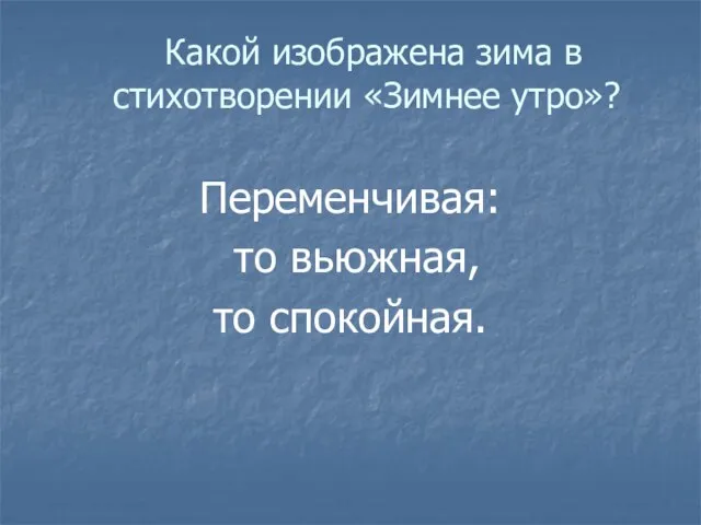 Какой изображена зима в стихотворении «Зимнее утро»? Переменчивая: то вьюжная, то спокойная.