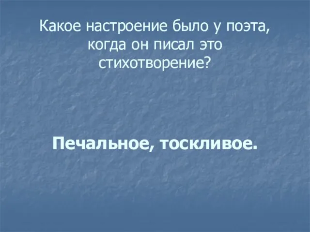 Какое настроение было у поэта, когда он писал это стихотворение? Печальное, тоскливое.