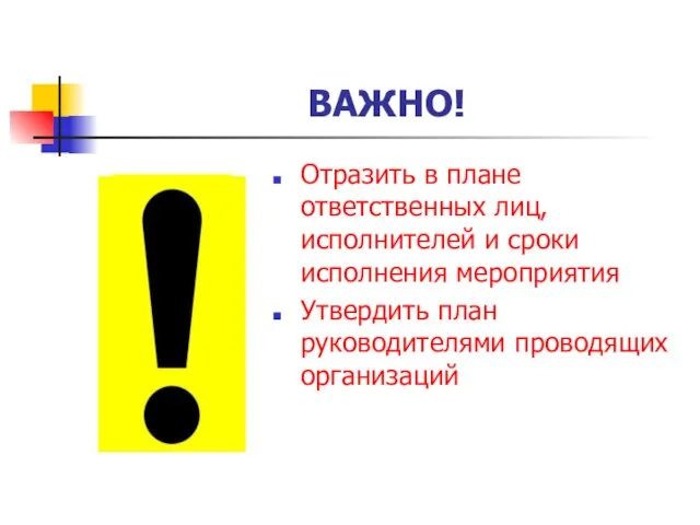 ВАЖНО! Отразить в плане ответственных лиц, исполнителей и сроки исполнения мероприятия Утвердить план руководителями проводящих организаций