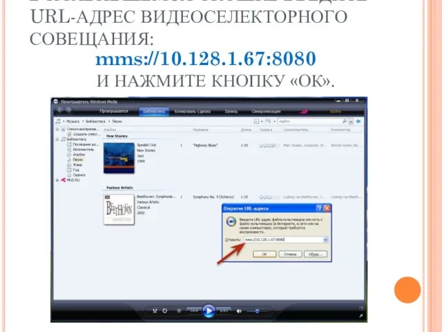 В ПОЯВИВШЕМСЯ ОКОШКЕ ВВЕДИТЕ URL-АДРЕС ВИДЕОСЕЛЕКТОРНОГО СОВЕЩАНИЯ: mms://10.128.1.67:8080 И НАЖМИТЕ КНОПКУ «ОК».