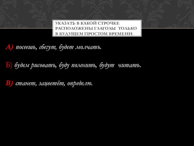 УКАЗАТЬ В КАКОЙ СТРОЧКЕ РАСПОЛОЖЕНЫ ГЛАГОЛЫ ТОЛЬКО В БУДУЩЕМ ПРОСТОМ ВРЕМЕНИ: А)