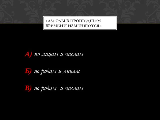 ГЛАГОЛЫ В ПРОШЕДШЕМ ВРЕМЕНИ ИЗМЕНЯЮТСЯ : А) по лицам и числам Б)