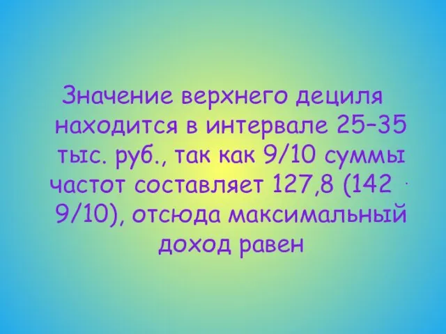 Значение верхнего дециля находится в интервале 25–35 тыс. руб., так как 9/10