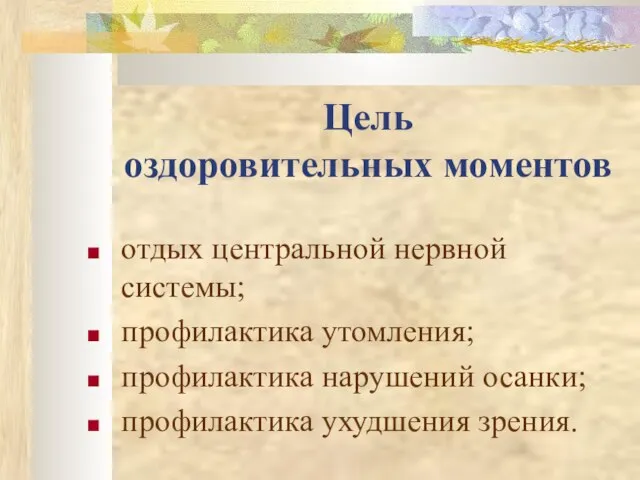 Цель оздоровительных моментов отдых центральной нервной системы; профилактика утомления; профилактика нарушений осанки; профилактика ухудшения зрения.