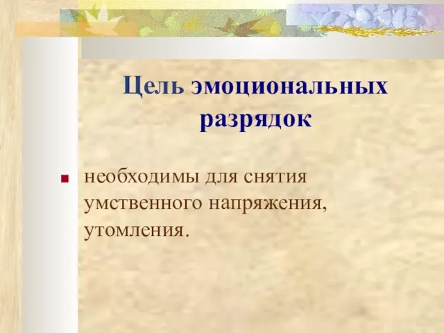 Цель эмоциональных разрядок необходимы для снятия умственного напряжения, утомления.