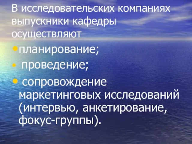 В исследовательских компаниях выпускники кафедры осуществляют планирование; проведение; сопровождение маркетинговых исследований (интервью, анкетирование, фокус-группы).