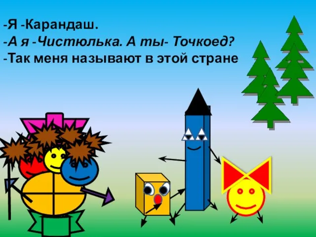 -Я -Карандаш. -А я -Чистюлька. А ты- Точкоед? -Так меня называют в этой стране