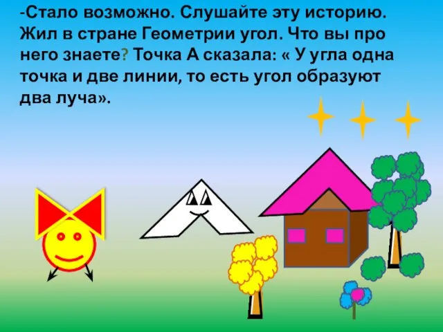 -Стало возможно. Слушайте эту историю. Жил в стране Геометрии угол. Что вы