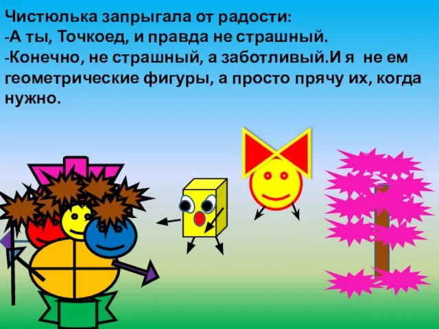 Чистюлька запрыгала от радости: -А ты, Точкоед, и правда не страшный. -Конечно,