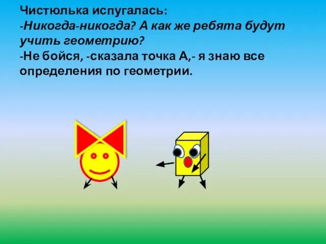 Чистюлька испугалась: -Никогда-никогда? А как же ребята будут учить геометрию? -Не бойся,