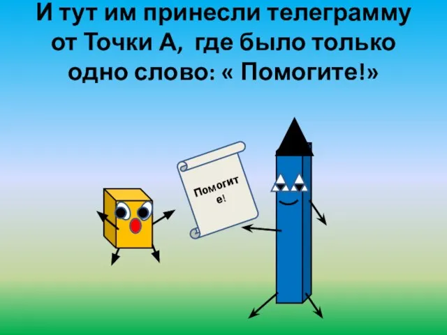 И тут им принесли телеграмму от Точки А, где было только одно слово: « Помогите!» Помогите!