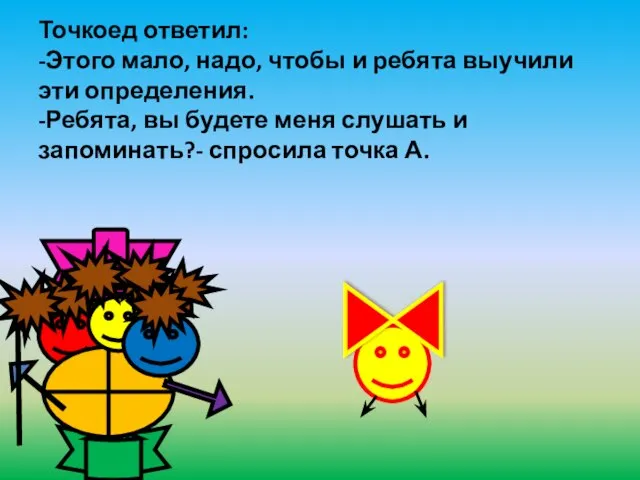 Точкоед ответил: -Этого мало, надо, чтобы и ребята выучили эти определения. -Ребята,