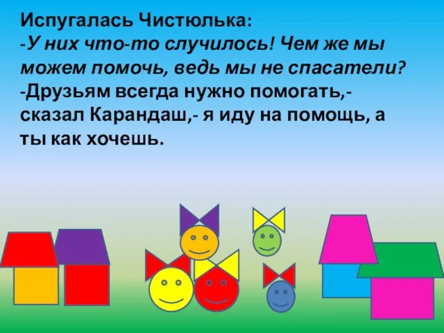 Испугалась Чистюлька: -У них что-то случилось! Чем же мы можем помочь, ведь