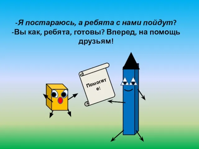 -Я постараюсь, а ребята с нами пойдут? -Вы как, ребята, готовы? Вперед, на помощь друзьям! Помогите!