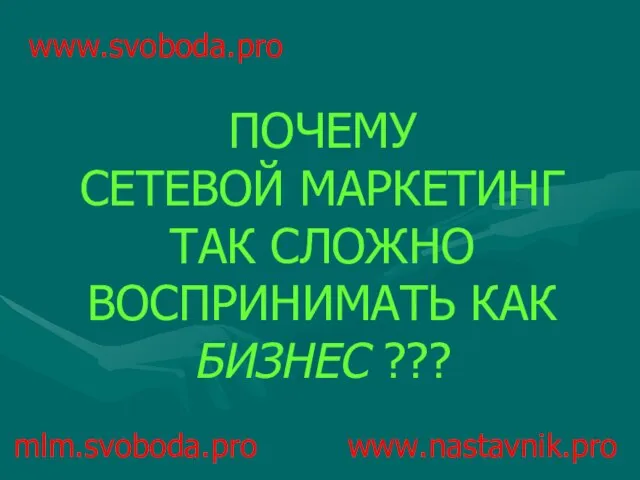 mlm.svoboda.pro www.nastavnik.pro ПОЧЕМУ СЕТЕВОЙ МАРКЕТИНГ ТАК СЛОЖНО ВОСПРИНИМАТЬ КАК БИЗНЕС ??? www.svoboda.pro