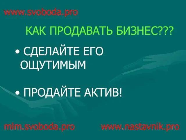 www.svoboda.pro СДЕЛАЙТЕ ЕГО ОЩУТИМЫМ ПРОДАЙТЕ АКТИВ! КАК ПРОДАВАТЬ БИЗНЕС??? mlm.svoboda.pro www.nastavnik.pro