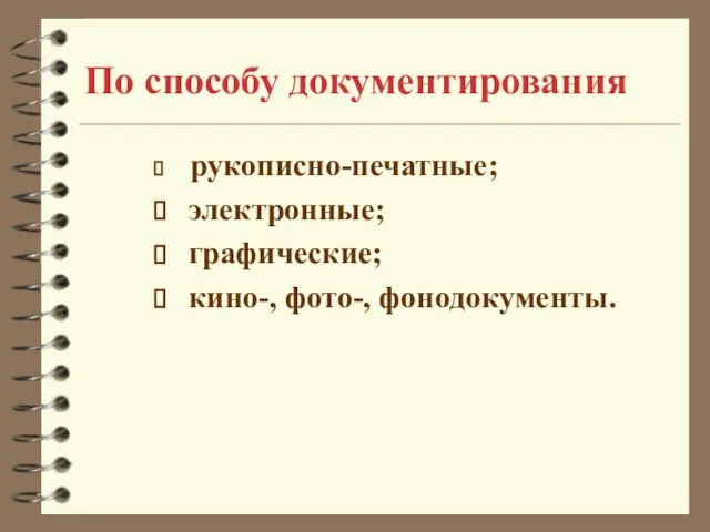 По способу документирования рукописно-печатные; электронные; графические; кино-, фото-, фонодокументы.