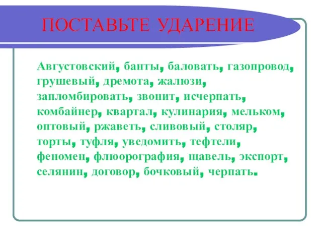 ПОСТАВЬТЕ УДАРЕНИЕ Августовский, банты, баловать, газопровод, грушевый, дремота, жалюзи, запломбировать, звонит, исчерпать,