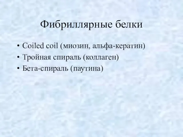 Фибриллярные белки Coiled coil (миозин, альфа-кератин) Тройная спираль (коллаген) Бета-спираль (паутина)