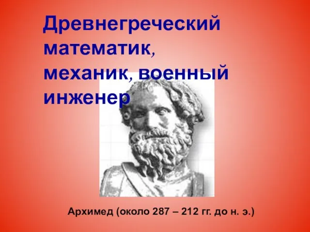 Архимед (около 287 – 212 гг. до н. э.) Древнегреческий математик, механик, военный инженер