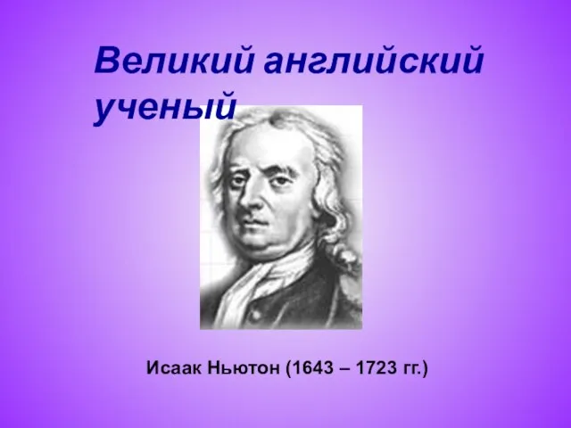 Исаак Ньютон (1643 – 1723 гг.) Великий английский ученый