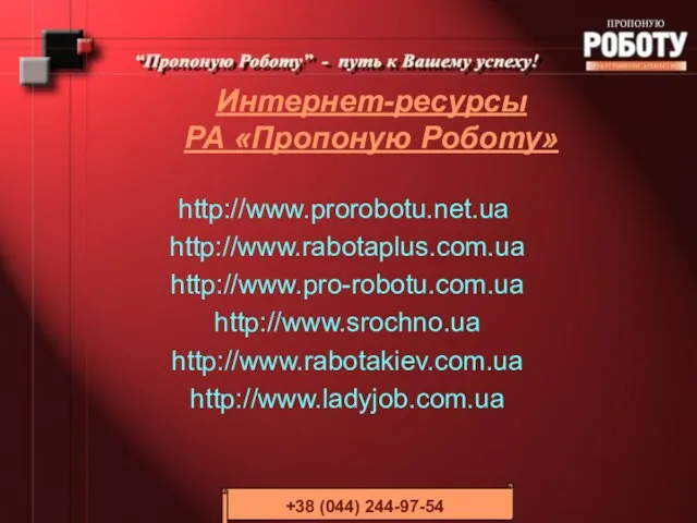 Интернет-ресурсы РА «Пропоную Роботу» http://www.prorobotu.net.ua http://www.rabotaplus.com.ua http://www.pro-robotu.com.ua http://www.srochno.ua http://www.rabotakiev.com.ua http://www.ladyjob.com.ua +38 (044) 244-97-54