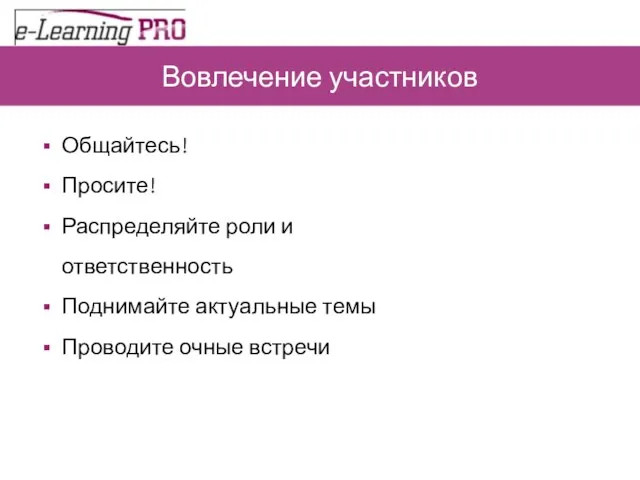 Вовлечение участников Общайтесь! Просите! Распределяйте роли и ответственность Поднимайте актуальные темы Проводите очные встречи