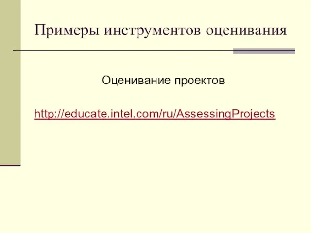 Примеры инструментов оценивания Оценивание проектов http://educate.intel.com/ru/AssessingProjects