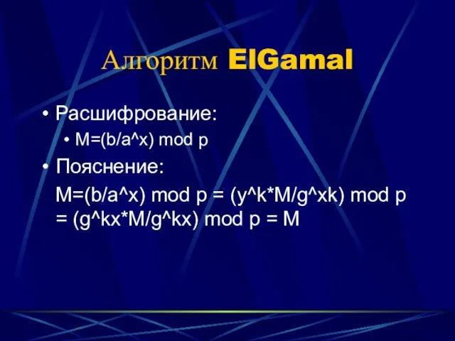 Алгоритм ElGamal Расшифрование: M=(b/a^x) mod p Пояснение: M=(b/a^x) mod p = (y^k*M/g^xk)