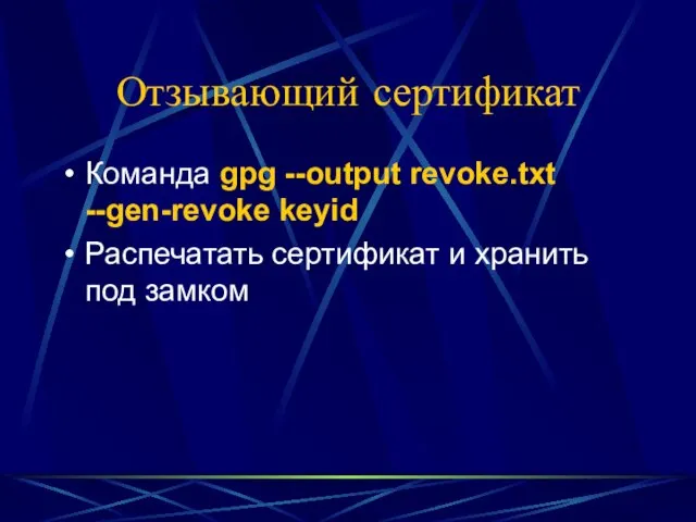 Отзывающий сертификат Команда gpg --output revoke.txt --gen-revoke keyid Распечатать сертификат и хранить под замком