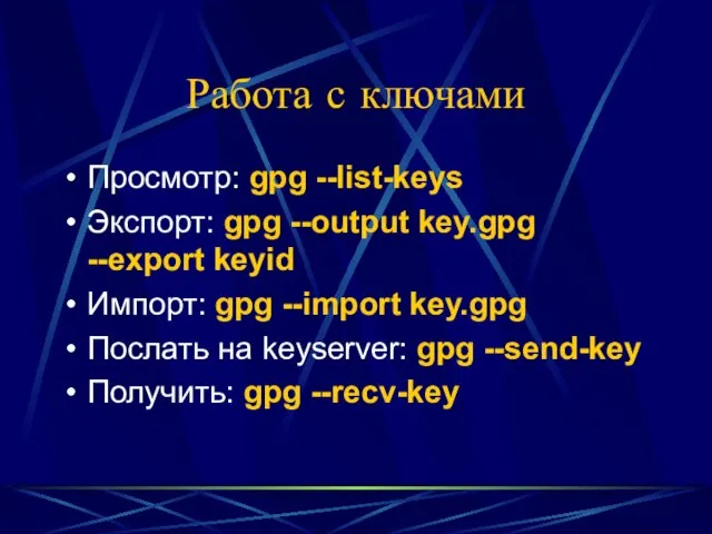 Работа с ключами Просмотр: gpg --list-keys Экспорт: gpg --output key.gpg --export keyid