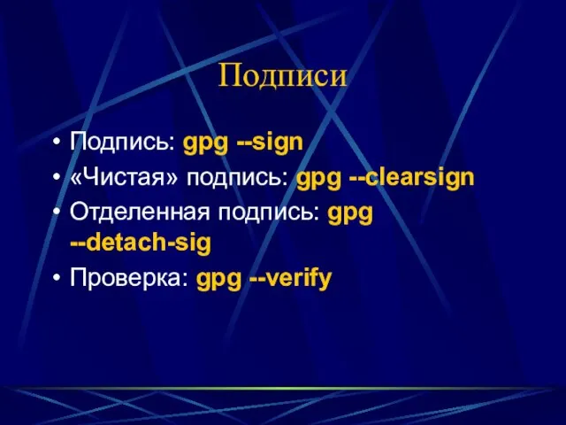 Подписи Подпись: gpg --sign «Чистая» подпись: gpg --clearsign Отделенная подпись: gpg --detach-sig Проверка: gpg --verify