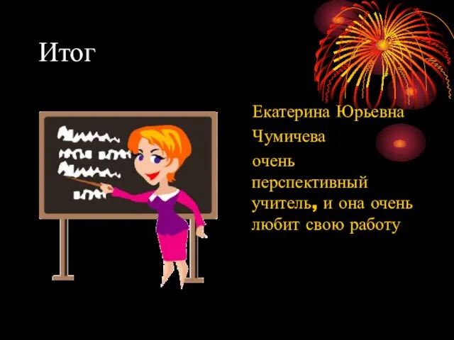 Итог Екатерина Юрьевна Чумичева очень перспективный учитель, и она очень любит свою работу