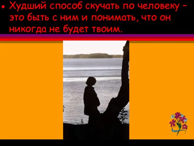 Худший способ скучать по человеку – это быть с ним и понимать,