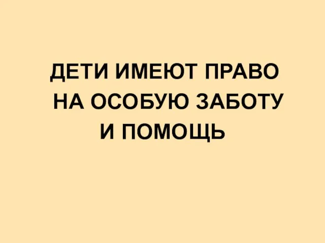 ДЕТИ ИМЕЮТ ПРАВО НА ОСОБУЮ ЗАБОТУ И ПОМОЩЬ