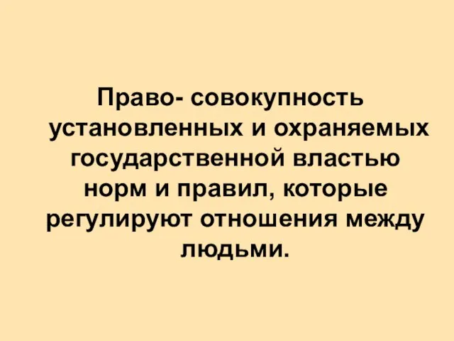 Право- совокупность установленных и охраняемых государственной властью норм и правил, которые регулируют отношения между людьми.