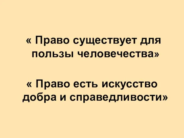 « Право существует для пользы человечества» « Право есть искусство добра и справедливости»