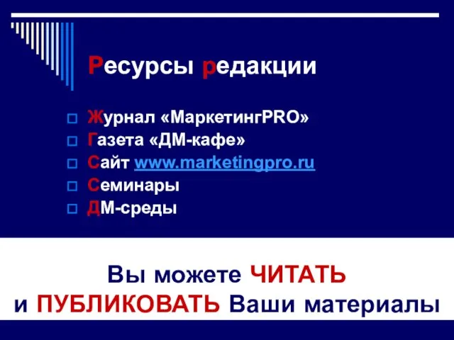 Ресурсы редакции Журнал «МаркетингPRO» Газета «ДМ-кафе» Сайт www.marketingpro.ru Семинары ДМ-среды Вы можете