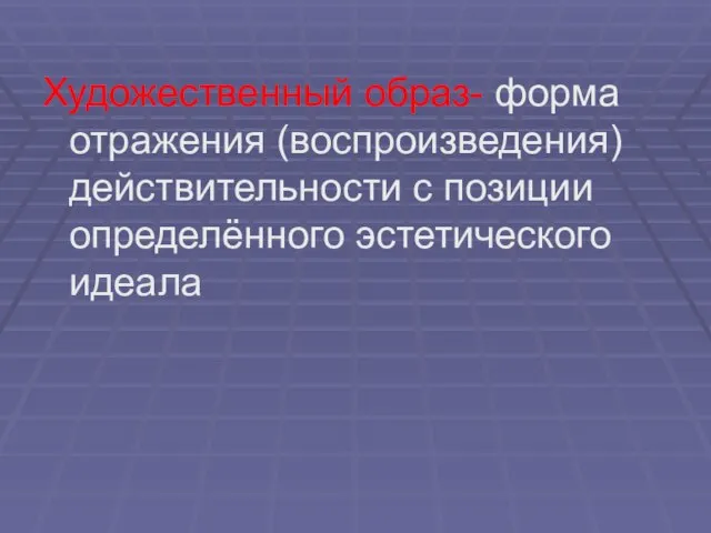 Художественный образ- форма отражения (воспроизведения) действительности с позиции определённого эстетического идеала