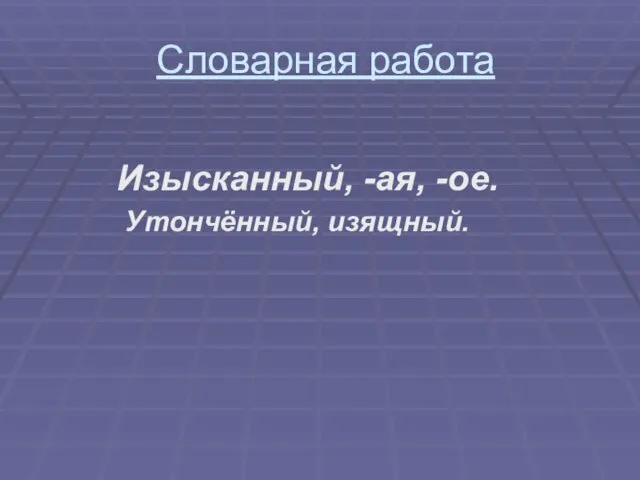 Словарная работа Изысканный, -ая, -ое. Утончённый, изящный.