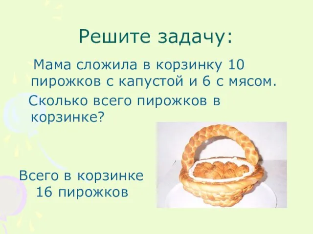 Решите задачу: Мама сложила в корзинку 10 пирожков с капустой и 6