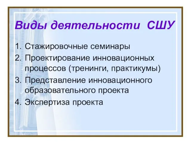 Виды деятельности СШУ Стажировочные семинары Проектирование инновационных процессов (тренинги, практикумы) Представление инновационного образовательного проекта Экспертиза проекта