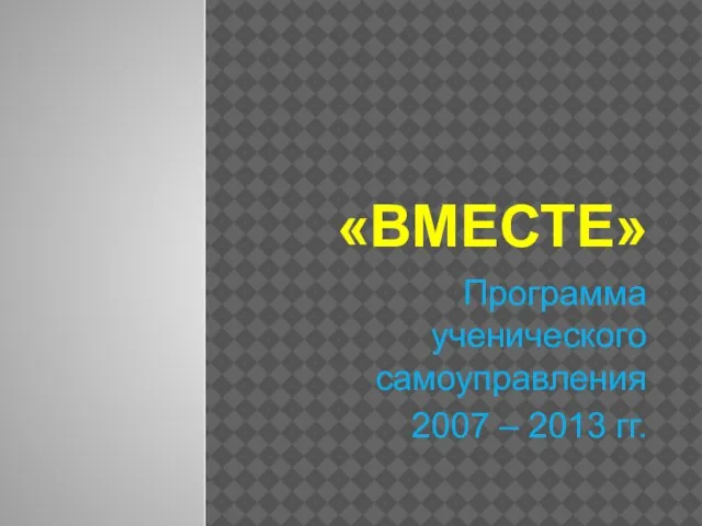 «ВМЕСТЕ» Программа ученического самоуправления 2007 – 2013 гг.