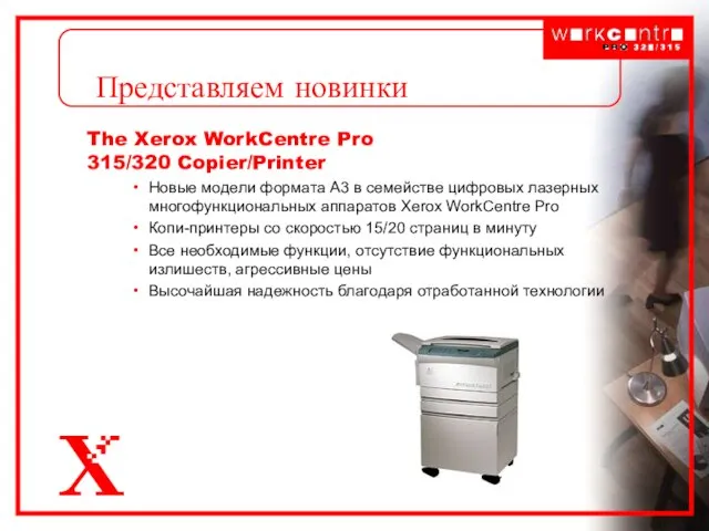 Представляем новинки The Xerox WorkCentre Pro 315/320 Copier/Printer Новые модели формата А3
