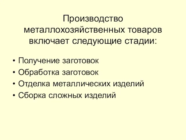 Производство металлохозяйственных товаров включает следующие стадии: Получение заготовок Обработка заготовок Отделка металлических изделий Сборка сложных изделий