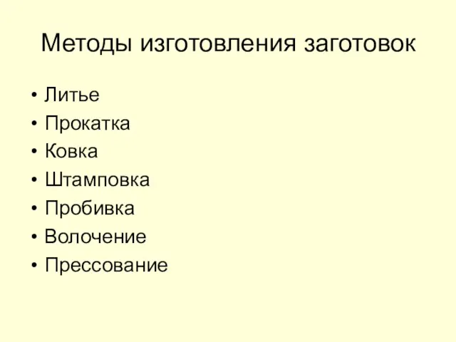 Методы изготовления заготовок Литье Прокатка Ковка Штамповка Пробивка Волочение Прессование