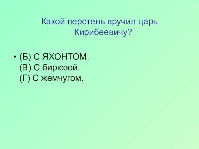 Какой перстень вручил царь Кирибеевичу? (Б) С ЯХОНТОМ. (В) С бирюзой. (Г) С жемчугом.