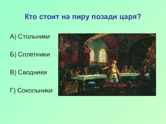 Кто стоит на пиру позади царя? А) Стольники Б) Сплетники В) Сводники Г) Сокольники