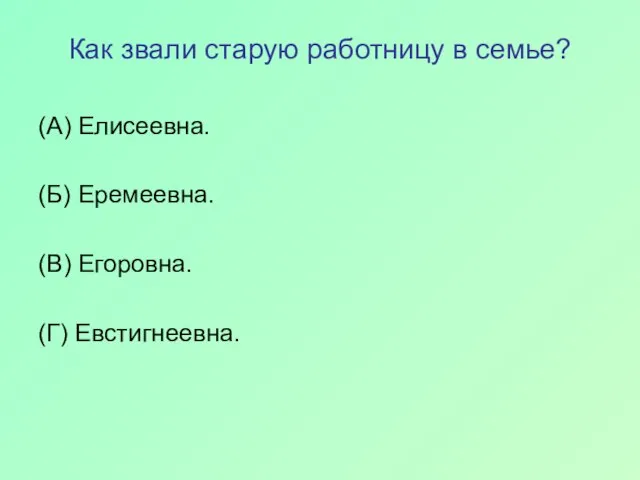 Как звали старую работницу в семье? (А) Елисеевна. (Б) Еремеевна. (В) Егоровна. (Г) Евстигнеевна.