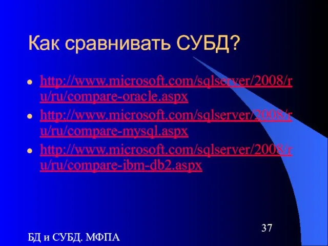 БД и СУБД. МФПА Как сравнивать СУБД? http://www.microsoft.com/sqlserver/2008/ru/ru/compare-oracle.aspx http://www.microsoft.com/sqlserver/2008/ru/ru/compare-mysql.aspx http://www.microsoft.com/sqlserver/2008/ru/ru/compare-ibm-db2.aspx